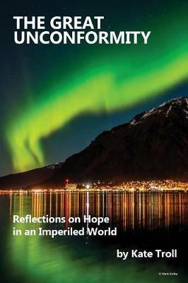 The Great Unconformity: Reflections on Hope in an Imperiled World - Kate Troll - cover