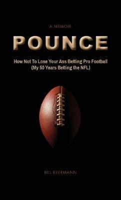 POUNCE - How Not To Lose Your Ass Betting Pro Football: (My 50 Years Betting the NFL) - Bill Beermann - cover