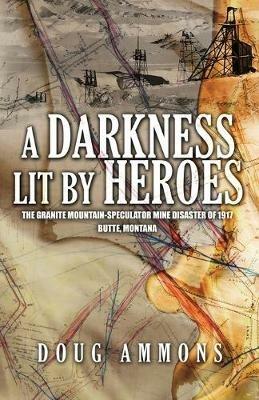 A Darkness Lit by Heroes: The Granite Mountain-Speculator Mine Disaster of 1917 - Doug Ammons - cover