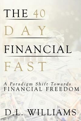 The 40 Day Financial Fast: A Paradigm Shift Towards Financial Freedom - D L Williams - cover