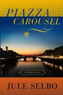 Piazza Carousel: a Florence love story - Jule Selbo - cover