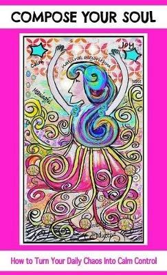 Compose Your Soul: How to Turn Your Daily Chaos Into Calm Control - Angela Marie Nuttle - cover