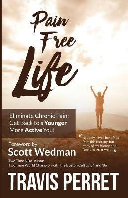 Pain Free Life: Eliminate Chronic Pain: Get Back to a Younger More Active you! - Travis Perret - cover