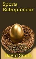 Sports Entrepreneur: A Guide to Bring Your Sports Product or Service Business Idea to Life - David Smith - cover
