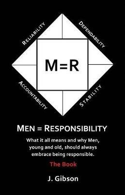 Men = Responsibility: What It All Means And Why Men, Young And Old, Should Always Embrace Being Responsible - J Gibson - cover