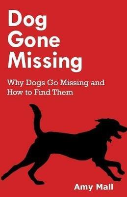 Dog Gone Missing: Why Dogs Go Missing and How to Find Them - Amy Mall - cover
