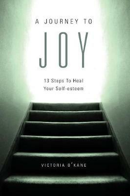 A Journey to Joy: Thirteen Steps to Heal Your Self-Esteem - Victoria O'Kane - cover
