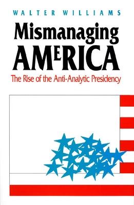 Mismanaging America: The Rise of the Anti-Analytic Presidency - Walter Williams - cover