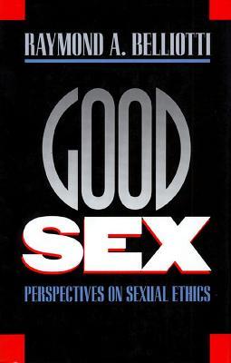 Good Sex: Perspectives on Sexual Ethics - Raymond A. Belliotti - cover