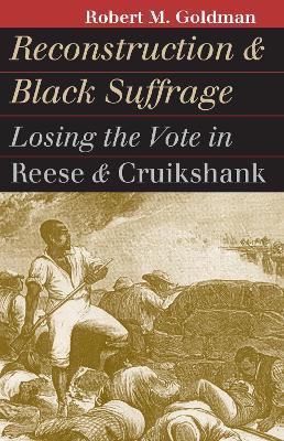 Reconstruction and Black Suffrage: Losing the Vote in Reese and Cruikshank - Robert Michael Goldman - cover