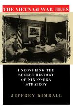 The Vietnam War Files: Uncovering the Secret History of Nixon-Era Strategy