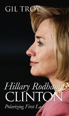 Hillary Rodham Clinton: Polarizing First Lady - Gil Troy - cover