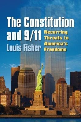 The Constitution and 9/11: Recurring Threats to America's Freedoms - Louis Fisher - cover