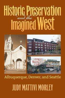 Historic Preservation and the Imagined West: Albuquerque, Denver and Seattle - Judi Mattivi Morley - cover