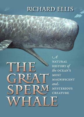 The Great Sperm Whale: A Natural History of the Ocean's Most Magnificent and Mysterious Creature - Richard Ellis - cover