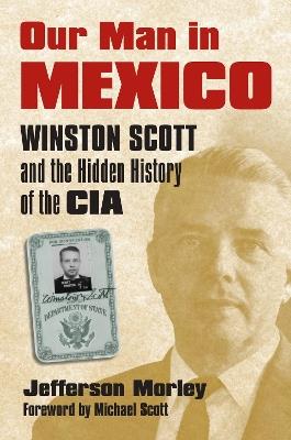 Our Man in Mexico: Winston Scott and the Hidden History of the CIA - Jefferson Morley - cover