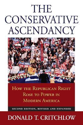 The Conservative Ascendancy: How the Republican Right Rose to Power in Modern America - Donald T. Critchlow - cover