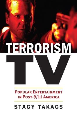 Terrorism TV: Popular Entertainment in Post-9/11 America - Stacy Takacs - cover