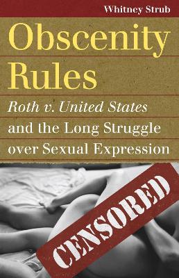 Obscenity Rules: Roth V. United States' and the Long Struggle Over Sexual Expression - Whitney Strub - cover