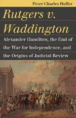 Rutgers v. Waddington: Alexander Hamilton, the End of the Warfor Independence, and the Origins of Judicial Review