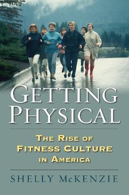 Getting Physical: The Rise of Fitness Culture in America - Shelly McKenzie - cover