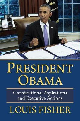 President Obama: Constitutional Aspirations and Executive Actions - Louis Fisher - cover