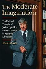 The Moderate Imagination: The Political Thought of John Updike and the Decline of New Deal Liberalism