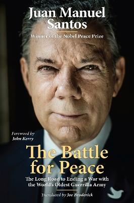 The Battle for Peace: The Long Road to Ending a War with the World's Oldest Guerrilla Army - Juan Manuel Santos,Joe Broderick - cover