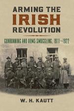 Arming the Irish Revolution: Gunrunning and Arms Smuggling, 1911-1922