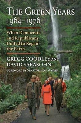 The Green Years, 1964-1976: When Democrats and Republicans United to Repair the Earth - Gregg Coodley,David Sarasohn - cover