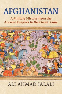 Afghanistan: A Military History from the Ancient Empires to the Great Game - Ali Ahmad Jalali - cover