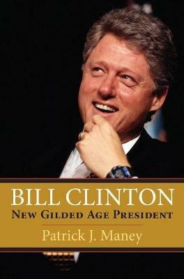 Bill Clinton: New Gilded Age President - Patrick J. Maney - cover