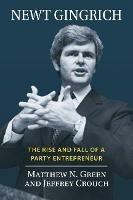Newt Gingrich: The Rise and Fall of a Party Entrepreneur - Matthew N. Green,Jeffrey Crouch - cover