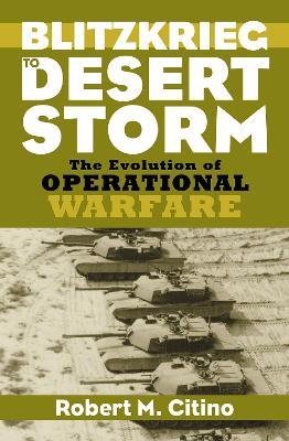 Blitzkrieg to Desert Storm: The Evolution of Operational Warfare - Robert M. Citino - cover