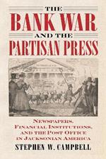 The Bank War and the Partisan Press: Newspapers, Financial Institutions, and the Post Office in Jacksonian America