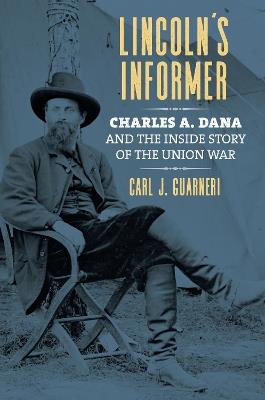 Lincoln's Informer: Charles A. Dana and the Inside Story of the Union War - Carl J. Guarneri - cover