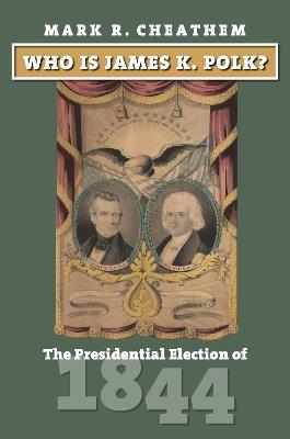 Who Is James K. Polk?: The Presidential Election of 1844 - Mark R. Cheathem - cover