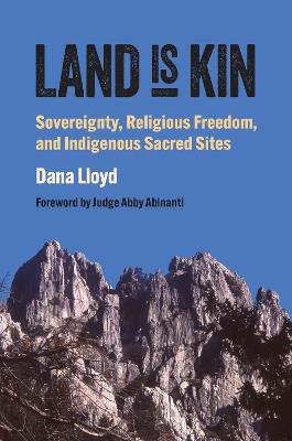 Land Is Kin: Sovereignty, Religious Freedom, and Indigenous Sacred Sites, Foreword by Judge Abby Abinanti - Dana Lloyd,Judge Abby Abinanti - cover