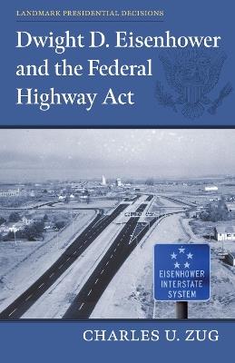 Dwight D. Eisenhower and the Federal Highway Act - Charles U. Zug - cover