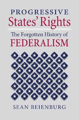 Progressive States' Rights: The Forgotten History of Federalism - Sean Beienburg - cover