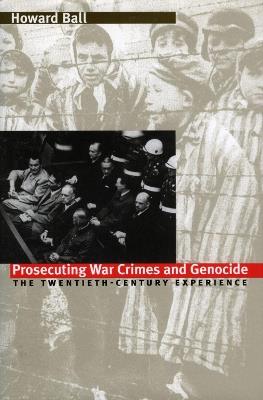 Prosecuting War Crimes and Genocide: The Twentieth-Century Experience - Howard Ball - cover