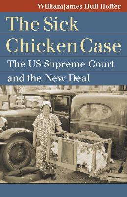 The "Sick Chicken" Case: The US Supreme Court and the New Deal - Williamjames Hull Hoffer - cover