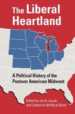 The Liberal Heartland: A Political History of the Postwar American Midwest