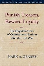 Punish Treason, Reward Loyalty: The Forgotten Goals of Constitutional Reform After the Civil War