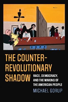 The Counterrevolutionary Shadow: Race, Democracy, and the Making of the American People - Michael Gorup - cover