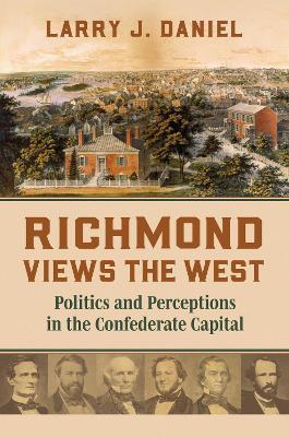 Richmond Views the West: Politics and Perceptions in the Confederate Capital - Larry Daniel - cover