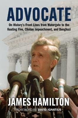 Advocate: On History's Front Lines from Watergate to the Keating Five, Clinton Impeachment, and Benghazi - James Hamilton - cover