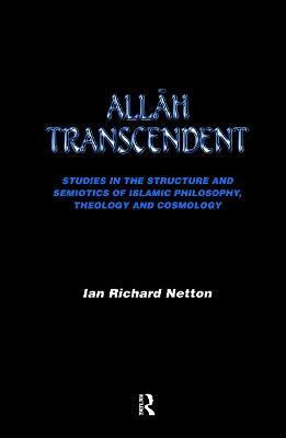 Allah Transcendent: Studies in the Structure and Semiotics of Islamic Philosophy, Theology and Cosmology - Ian Richard Netton - cover