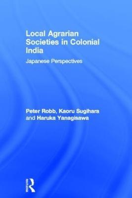 Local Agrarian Societies in Colonial India: Japanese Perspectives - Peter Robb,Kaoru Sugihara,Haruka Yanagisawa - cover