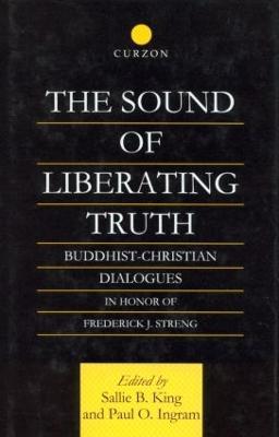The Sound of Liberating Truth: Buddhist-Christian Dialogues in Honor of Frederick J. Streng - Paul Ingram,Sallie B. King - cover
